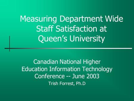 Measuring Department Wide Staff Satisfaction at Queen’s University Canadian National Higher Education Information Technology Conference -- June 2003 Trish.