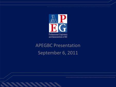 APEGBC Presentation September 6, 2011. The Association of Professional Engineers & Geoscientists of BC APEGBC is the self-regulating body, authorized.