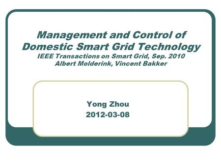 Management and Control of Domestic Smart Grid Technology IEEE Transactions on Smart Grid, Sep. 2010 Albert Molderink, Vincent Bakker Yong Zhou 2012-03-08.
