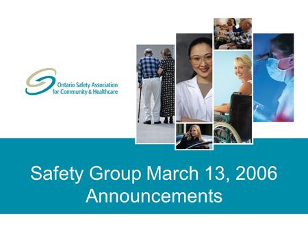 Safety Group March 13, 2006 Announcements. © Copyright 2006 Ontario Safety Association for Community & Healthcare. All rights reserved/tous droits réservés.