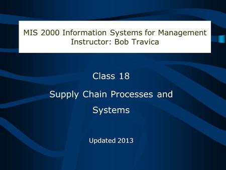 Bob Travica MIS 2000 Information Systems for Management Instructor: Bob Travica Class 18 Supply Chain Processes and Systems Updated 2013.