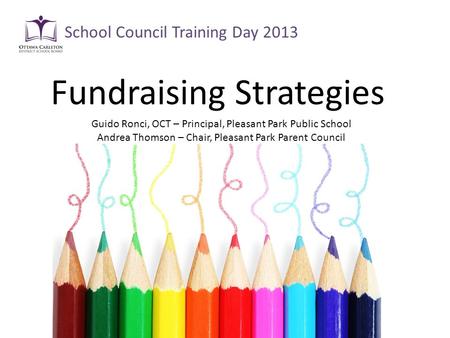 Fundraising Strategies School Council Training Day 2013 Guido Ronci, OCT – Principal, Pleasant Park Public School Andrea Thomson – Chair, Pleasant Park.