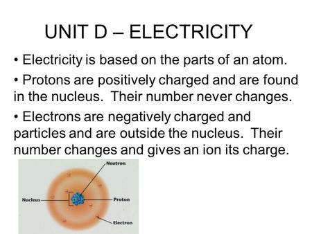 UNIT D – ELECTRICITY Electricity is based on the parts of an atom.