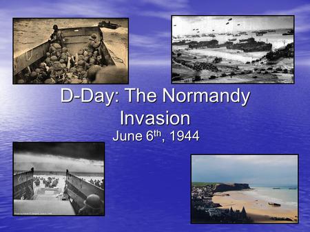 D-Day: The Normandy Invasion June 6 th, 1944. What was the situation in 1944? The Russians have defeated the Germans and are advancing in the East The.