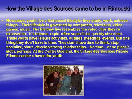 How the Village des Sources came to be in Rimouski   Nowadays, youth live a fast-paced lifestyle; they study, work, achieve things... Their lifestyle.