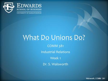 COMM 381 Industrial Relations Week 1 Dr. S. Walsworth Walsworth, COMM 381.