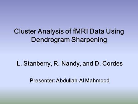 Cluster Analysis of fMRI Data Using Dendrogram Sharpening L. Stanberry, R. Nandy, and D. Cordes Presenter: Abdullah-Al Mahmood.