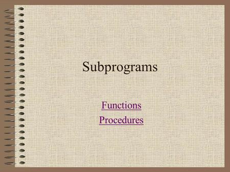 Subprograms Functions Procedures. Subprograms A subprogram separates the performance of some task from the rest of the program. Benefits: “Divide and.