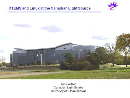 RTEMS and Linux at the Canadian Light Source Tony Wilson Canadian Light Source University of Saskatchewan.