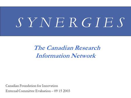 S Y N E R G I E S The Canadian Research Information Network Canadian Foundation for Innovation External Committee Evaluation – 09 15 2003.