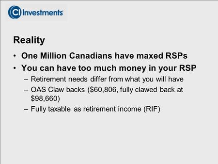 Reality One Million Canadians have maxed RSPs You can have too much money in your RSP –Retirement needs differ from what you will have –OAS Claw backs.