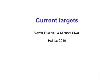 1 Current targets Slavek Rucinski & Michael Siwak Halifax 2010.