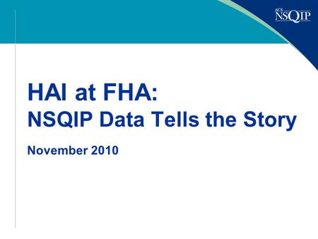 HAI at FHA: NSQIP Data Tells the Story November 2010.
