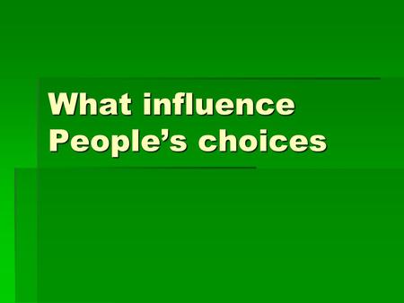What influence People’s choices. Three tiers of influence exist  First – contemporary music, movies, TV, internet, public policies and parents  Second.