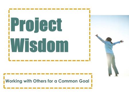 Project Wisdom Working with Others for a Common Goal.