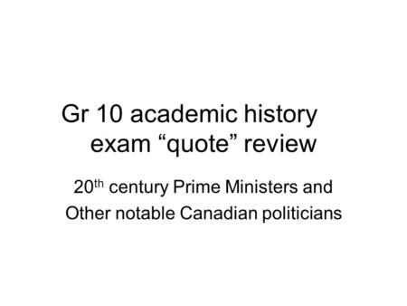 Gr 10 academic history exam “quote” review 20 th century Prime Ministers and Other notable Canadian politicians.