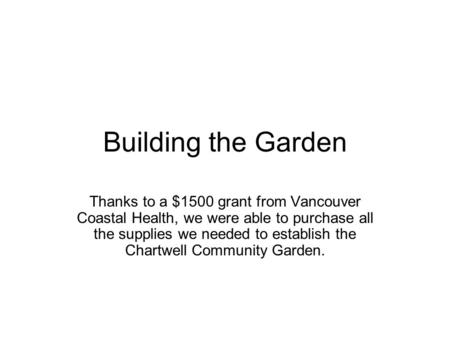 Building the Garden Thanks to a $1500 grant from Vancouver Coastal Health, we were able to purchase all the supplies we needed to establish the Chartwell.