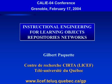 INSTRUCTIONAL ENGINEERING FOR LEARNING OBJECTS REPOSITORIES NETWORKS Gilbert Paquette Centre de recherche CIRTA (LICEF) Télé-université du Québec www.licef.teluq.quebec.ca/gp.