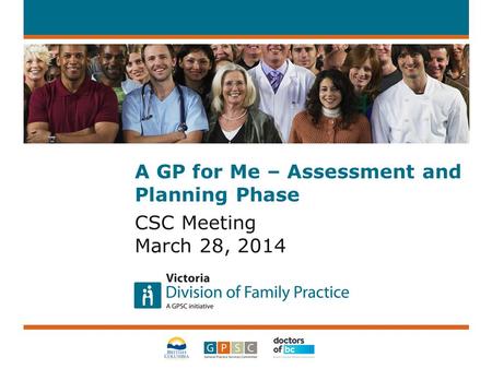 A GP for Me – Assessment and Planning Phase CSC Meeting March 28, 2014.