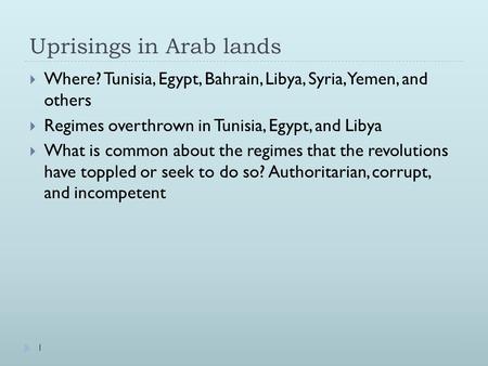 Uprisings in Arab lands  Where? Tunisia, Egypt, Bahrain, Libya, Syria, Yemen, and others  Regimes overthrown in Tunisia, Egypt, and Libya  What is common.