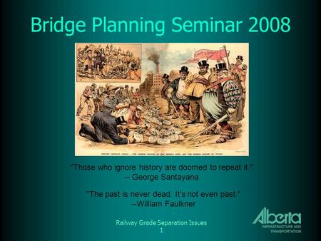 Railway Grade Separation Issues 1 Bridge Planning Seminar 2008 Those who ignore history are doomed to repeat it. -- George Santayana The past is never.