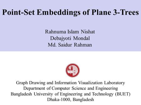 Rahnuma Islam Nishat Debajyoti Mondal Md. Saidur Rahman Graph Drawing and Information Visualization Laboratory Department of Computer Science and Engineering.
