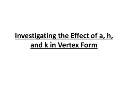 Investigating the Effect of a, h, and k in Vertex Form.