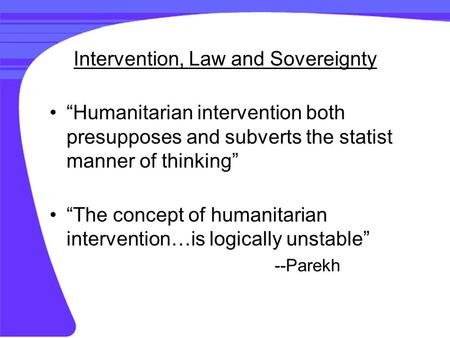 Intervention, Law and Sovereignty “Humanitarian intervention both presupposes and subverts the statist manner of thinking” “The concept of humanitarian.