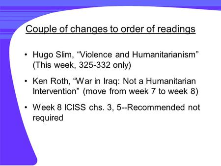 Couple of changes to order of readings Hugo Slim, “Violence and Humanitarianism” (This week, 325-332 only) Ken Roth, “War in Iraq: Not a Humanitarian Intervention”
