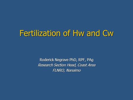 Fertilization of Hw and Cw Roderick Negrave PhD, RPF, PAg Research Section Head, Coast Area FLNRO, Nanaimo.