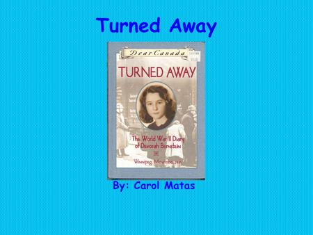 Turned Away By: Carol Matas. Summary This book is about a Jewish girl named Devorah Bernstein who lives in Winnipeg, Manitoba. It is in the middle of.