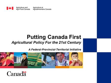 A Federal-Provincial-Territorial Initiative Putting Canada First Agricultural Policy for the 21st Century Putting Canada First Agricultural Policy For.