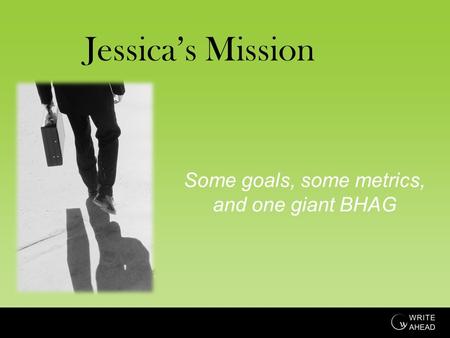 Jessica’s Mission Some goals, some metrics, and one giant BHAG.