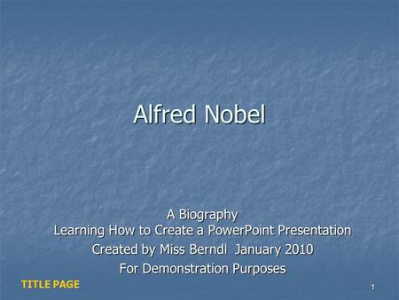Alfred Nobel A Biography Learning How to Create a PowerPoint Presentation Created by Miss Berndl January 2010 For Demonstration Purposes TITLE PAGE.