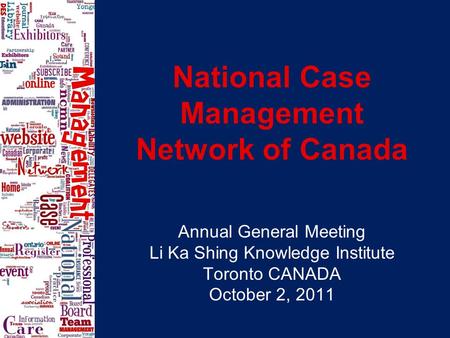 National Case Management Network of Canada Annual General Meeting Li Ka Shing Knowledge Institute Toronto CANADA October 2, 2011.