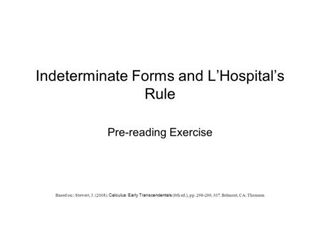 Indeterminate Forms and L’Hospital’s Rule Pre-reading Exercise Based on:: Stewert, J. (2008). Calculus: Early Transcendentals (6th ed.), pp. 298-299, 307.