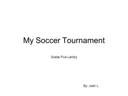 My Soccer Tournament Grade Five Landry By: Josh L.