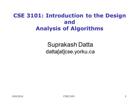 110/6/2014CSE 31011 Suprakash Datta datta[at]cse.yorku.ca CSE 3101: Introduction to the Design and Analysis of Algorithms.