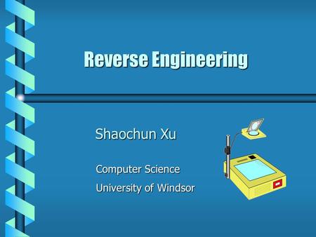 Reverse Engineering Computer Science Computer Science University of Windsor University of Windsor Shaochun Xu.