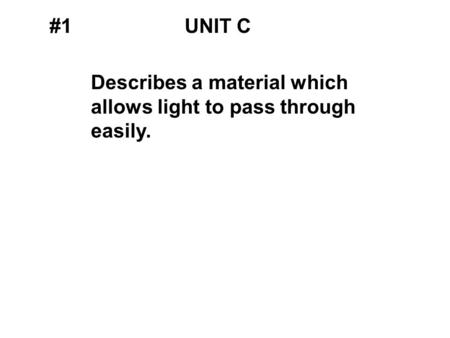 #1UNIT C Describes a material which allows light to pass through easily.