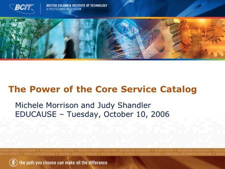 The Power of the Core Service Catalog Michele Morrison and Judy Shandler EDUCAUSE – Tuesday, October 10, 2006.
