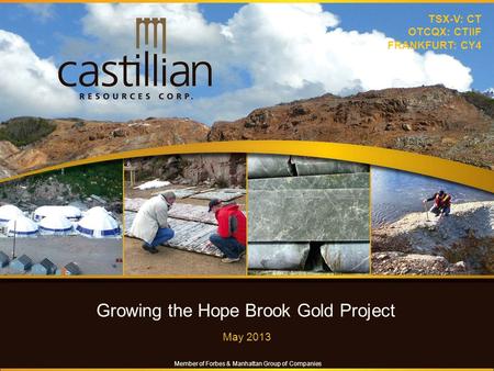 Growing the Hope Brook Gold Project May 2013 TSX-V: CT OTCQX: CTIIF FRANKFURT: CY4 Member of Forbes & Manhattan Group of Companies.