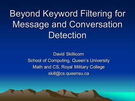 Beyond Keyword Filtering for Message and Conversation Detection David Skillicorn School of Computing, Queen’s University Math and CS, Royal Military College.