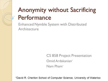 Anonymity without Sacrificing Performance Enhanced Nymble System with Distributed Architecture CS 858 Project Presentation Omid Ardakanian * Nam Pham *