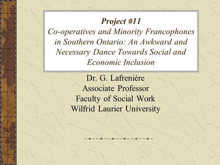 Project #11 Co-operatives and Minority Francophones in Southern Ontario: An Awkward and Necessary Dance Towards Social and Economic Inclusion Dr. G. Lafrenière.