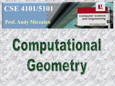 CSE 4101/5101 Prof. Andy Mirzaian Computational Geometry.