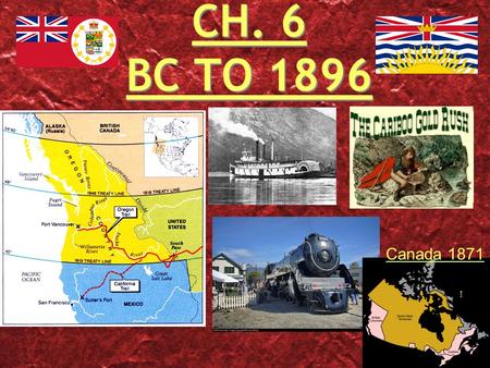 CH. 6 BC TO 1896 Canada 1871. THE OREGON TERRITORY The HBC saw the Oregon area as HBC land. HBC wanted pelts NOT settlement. 49th Parallel divided the.