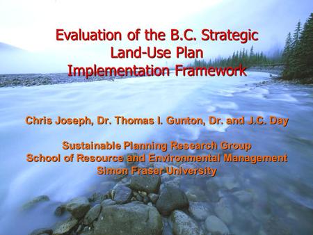 Evaluation of the B.C. Strategic Land-Use Plan Implementation Framework Chris Joseph, Dr. Thomas I. Gunton, Dr. and J.C. Day Sustainable Planning Research.