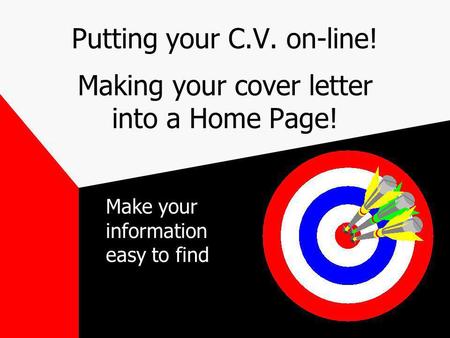 Putting your C.V. on-line! Making your cover letter into a Home Page! Make your information easy to find.