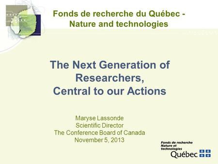 Fonds de recherche du Québec - Nature and technologies Maryse Lassonde Scientific Director The Conference Board of Canada November 5, 2013 The Next Generation.